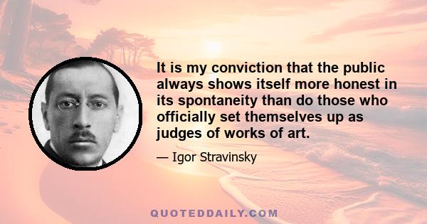 It is my conviction that the public always shows itself more honest in its spontaneity than do those who officially set themselves up as judges of works of art.