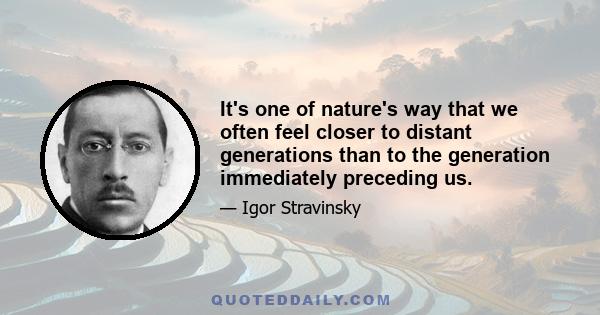 It's one of nature's way that we often feel closer to distant generations than to the generation immediately preceding us.