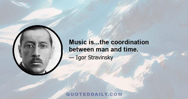 Music is...the coordination between man and time.