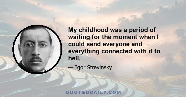 My childhood was a period of waiting for the moment when I could send everyone and everything connected with it to hell.