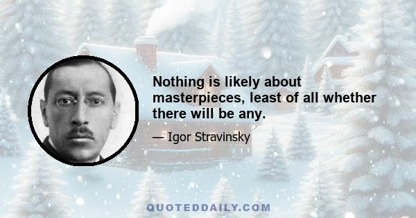 Nothing is likely about masterpieces, least of all whether there will be any.