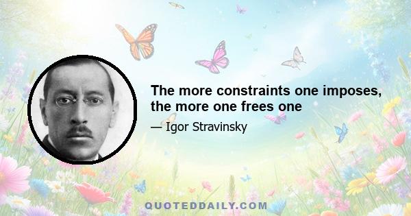 The more constraints one imposes, the more one frees one