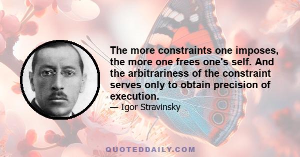 The more constraints one imposes, the more one frees one's self. And the arbitrariness of the constraint serves only to obtain precision of execution.