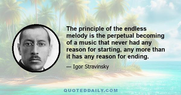 The principle of the endless melody is the perpetual becoming of a music that never had any reason for starting, any more than it has any reason for ending.