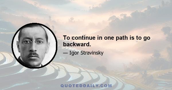 To continue in one path is to go backward.