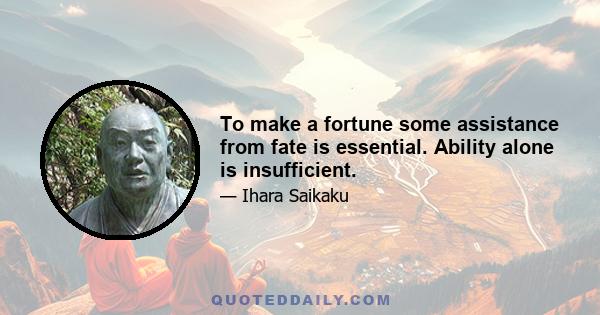 To make a fortune some assistance from fate is essential. Ability alone is insufficient.