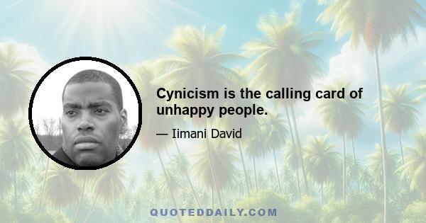 Cynicism is the calling card of unhappy people.