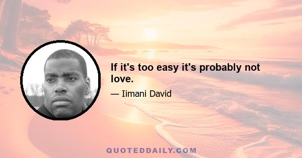 If it's too easy it's probably not love.