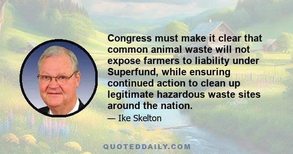 Congress must make it clear that common animal waste will not expose farmers to liability under Superfund, while ensuring continued action to clean up legitimate hazardous waste sites around the nation.