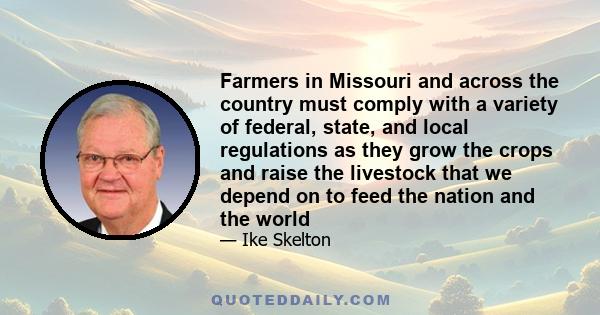 Farmers in Missouri and across the country must comply with a variety of federal, state, and local regulations as they grow the crops and raise the livestock that we depend on to feed the nation and the world