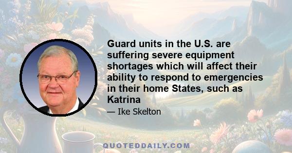 Guard units in the U.S. are suffering severe equipment shortages which will affect their ability to respond to emergencies in their home States, such as Katrina