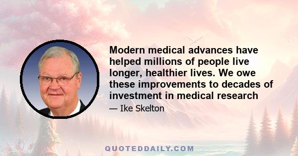 Modern medical advances have helped millions of people live longer, healthier lives. We owe these improvements to decades of investment in medical research