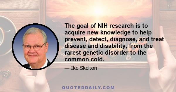 The goal of NIH research is to acquire new knowledge to help prevent, detect, diagnose, and treat disease and disability, from the rarest genetic disorder to the common cold.