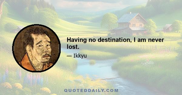 Having no destination, I am never lost.