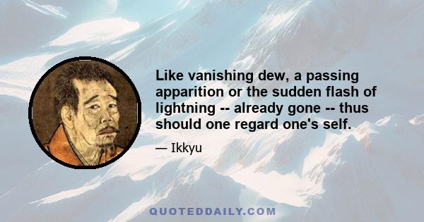 Like vanishing dew, a passing apparition or the sudden flash of lightning -- already gone -- thus should one regard one's self.