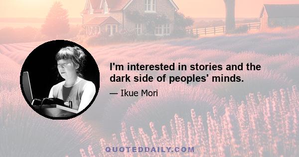 I'm interested in stories and the dark side of peoples' minds.