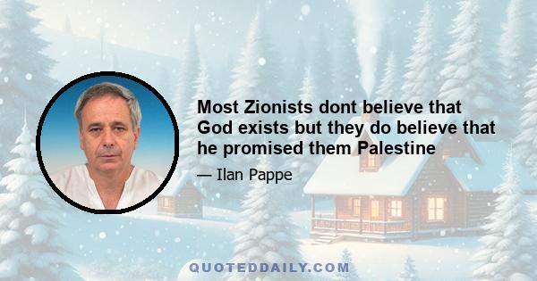 Most Zionists dont believe that God exists but they do believe that he promised them Palestine