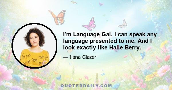 I'm Language Gal. I can speak any language presented to me. And I look exactly like Halle Berry.