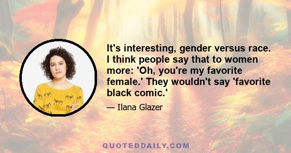 It's interesting, gender versus race. I think people say that to women more: 'Oh, you're my favorite female.' They wouldn't say 'favorite black comic.'