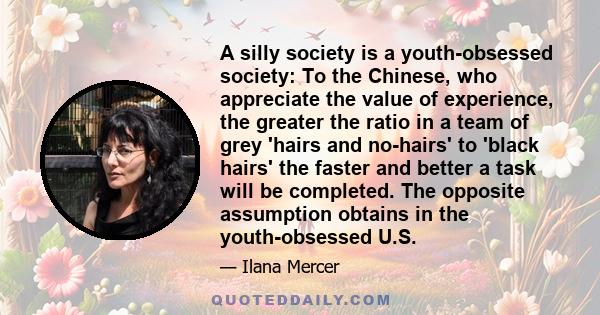 A silly society is a youth-obsessed society: To the Chinese, who appreciate the value of experience, the greater the ratio in a team of grey 'hairs and no-hairs' to 'black hairs' the faster and better a task will be