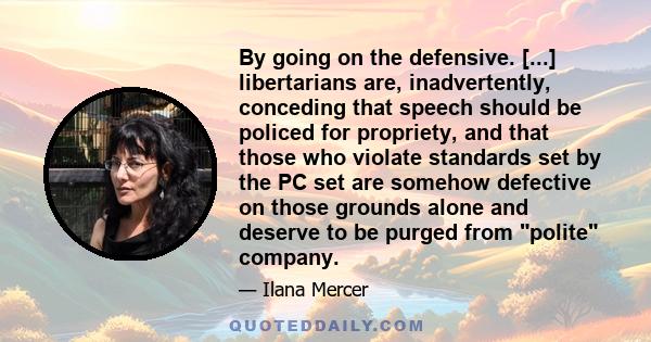 By going on the defensive. [...] libertarians are, inadvertently, conceding that speech should be policed for propriety, and that those who violate standards set by the PC set are somehow defective on those grounds