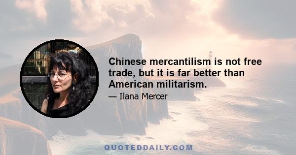 Chinese mercantilism is not free trade, but it is far better than American militarism.