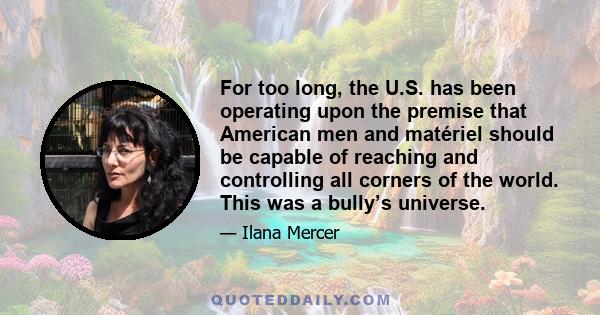 For too long, the U.S. has been operating upon the premise that American men and matériel should be capable of reaching and controlling all corners of the world. This was a bully’s universe.