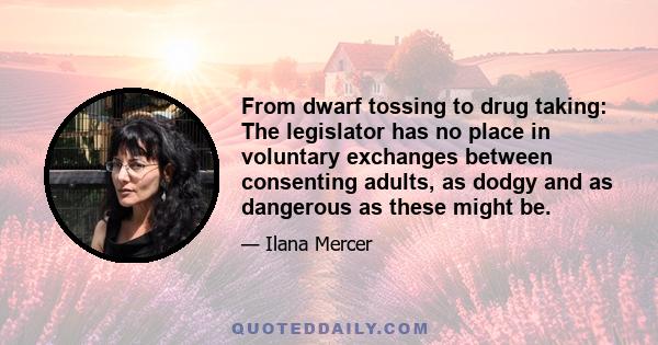 From dwarf tossing to drug taking: The legislator has no place in voluntary exchanges between consenting adults, as dodgy and as dangerous as these might be.