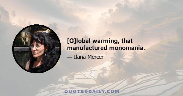 [G]lobal warming, that manufactured monomania.