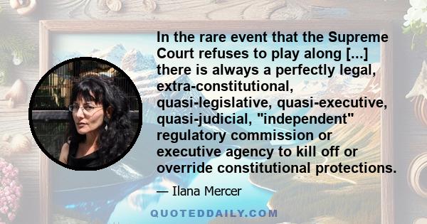 In the rare event that the Supreme Court refuses to play along [...] there is always a perfectly legal, extra-constitutional, quasi-legislative, quasi-executive, quasi-judicial, independent regulatory commission or