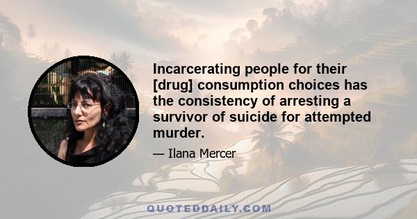 Incarcerating people for their [drug] consumption choices has the consistency of arresting a survivor of suicide for attempted murder.