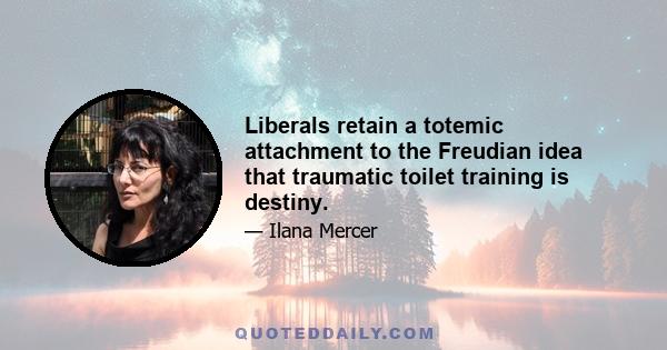 Liberals retain a totemic attachment to the Freudian idea that traumatic toilet training is destiny.