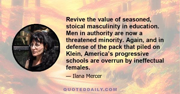 Revive the value of seasoned, stoical masculinity in education. Men in authority are now a threatened minority. Again, and in defense of the pack that piled on Klein, America’s progressive schools are overrun by