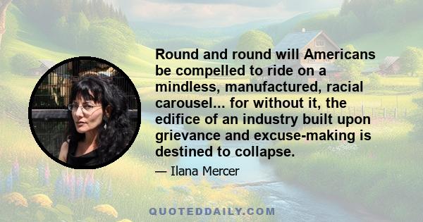 Round and round will Americans be compelled to ride on a mindless, manufactured, racial carousel... for without it, the edifice of an industry built upon grievance and excuse-making is destined to collapse.