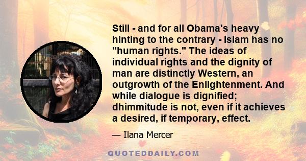 Still - and for all Obama's heavy hinting to the contrary - Islam has no human rights. The ideas of individual rights and the dignity of man are distinctly Western, an outgrowth of the Enlightenment. And while dialogue