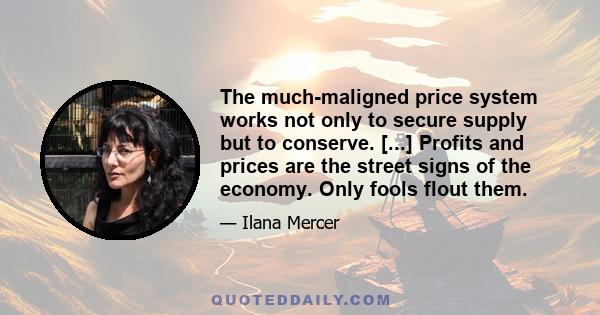 The much-maligned price system works not only to secure supply but to conserve. [...] Profits and prices are the street signs of the economy. Only fools flout them.