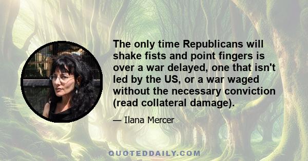 The only time Republicans will shake fists and point fingers is over a war delayed, one that isn't led by the US, or a war waged without the necessary conviction (read collateral damage).