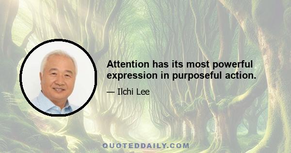 Attention has its most powerful expression in purposeful action.