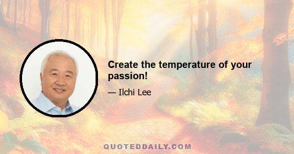 Create the temperature of your passion!