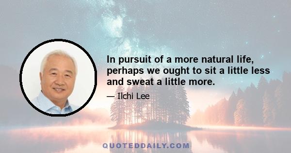 In pursuit of a more natural life, perhaps we ought to sit a little less and sweat a little more.