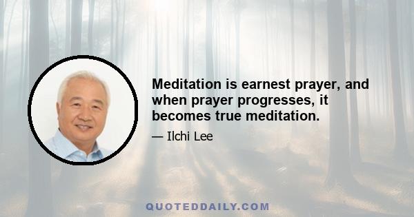 Meditation is earnest prayer, and when prayer progresses, it becomes true meditation.