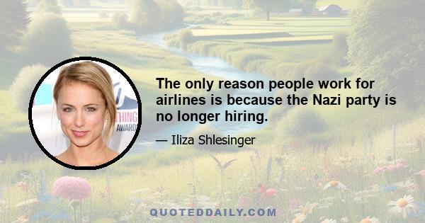 The only reason people work for airlines is because the Nazi party is no longer hiring.