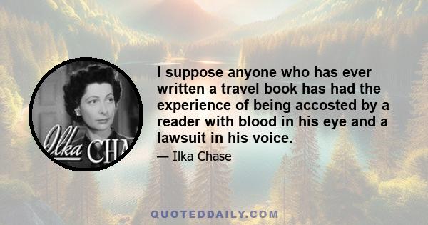 I suppose anyone who has ever written a travel book has had the experience of being accosted by a reader with blood in his eye and a lawsuit in his voice.