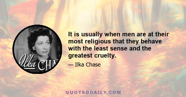 It is usually when men are at their most religious that they behave with the least sense and the greatest cruelty.