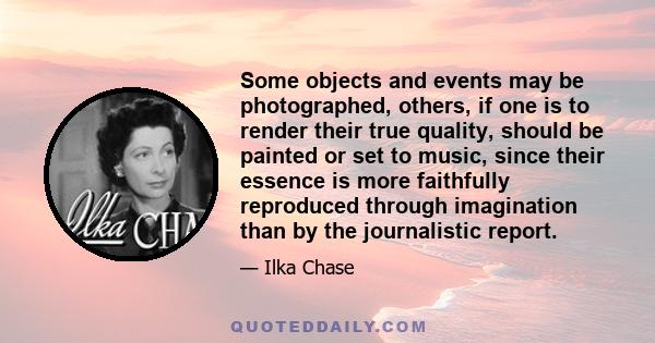 Some objects and events may be photographed, others, if one is to render their true quality, should be painted or set to music, since their essence is more faithfully reproduced through imagination than by the