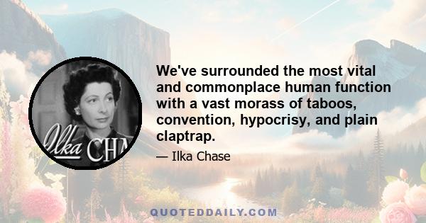 We've surrounded the most vital and commonplace human function with a vast morass of taboos, convention, hypocrisy, and plain claptrap.