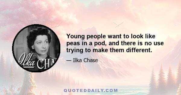 Young people want to look like peas in a pod, and there is no use trying to make them different.