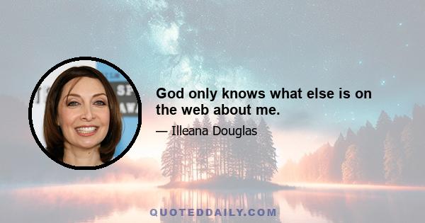 God only knows what else is on the web about me.