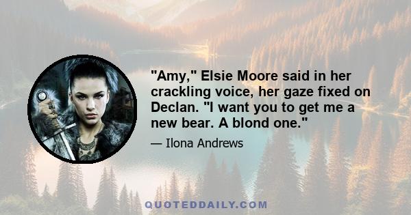 Amy, Elsie Moore said in her crackling voice, her gaze fixed on Declan. I want you to get me a new bear. A blond one.