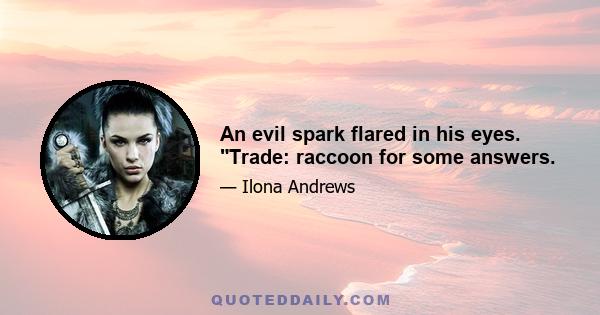 An evil spark flared in his eyes. Trade: raccoon for some answers.